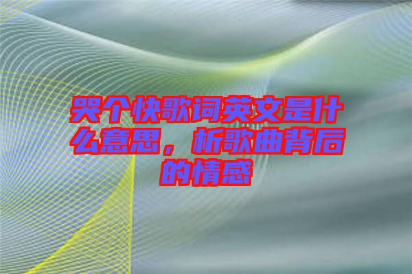 哭個(gè)快歌詞英文是什么意思，析歌曲背后的情感