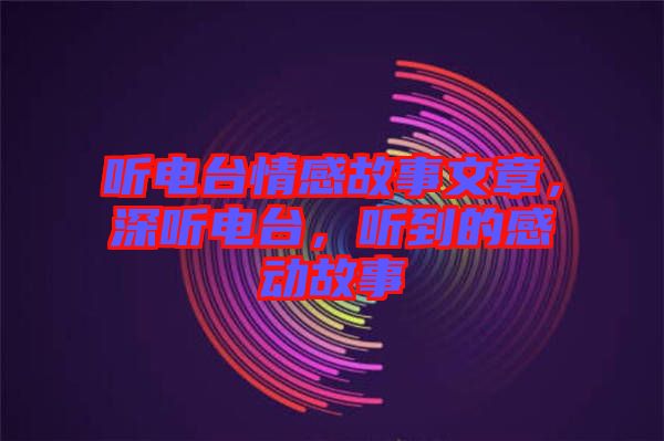 聽電臺情感故事文章，深聽電臺，聽到的感動故事