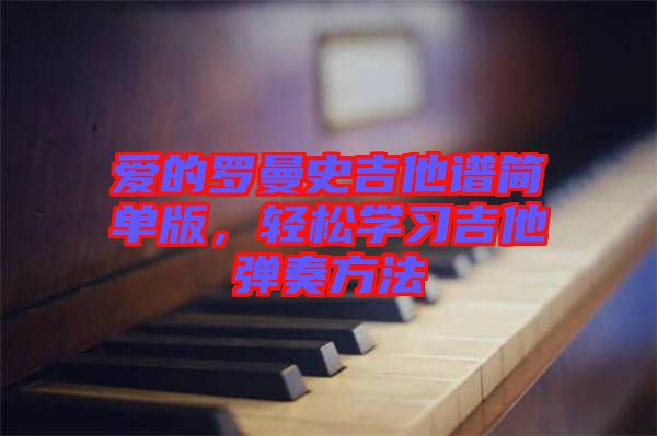 愛的羅曼史吉他譜簡單版，輕松學(xué)習(xí)吉他彈奏方法