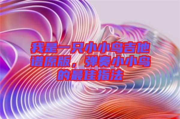 我是一只小小鳥吉他譜原版，彈奏小小鳥的最佳指法