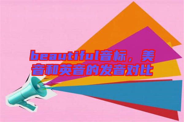 beautiful音標(biāo)，美音和英音的發(fā)音對(duì)比