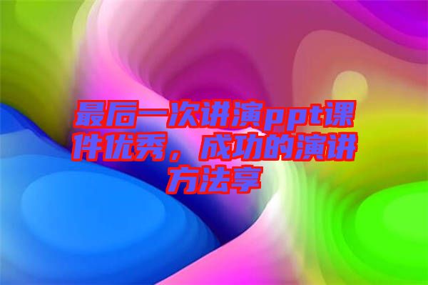 最后一次講演ppt課件優(yōu)秀，成功的演講方法享