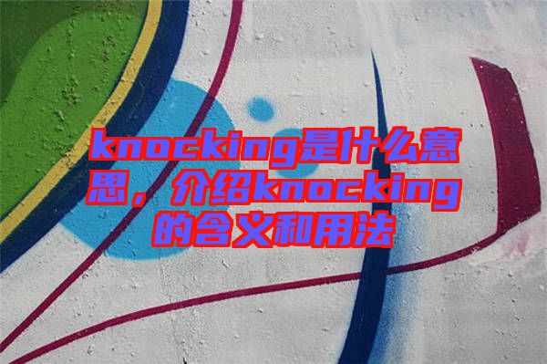 knocking是什么意思，介紹knocking的含義和用法