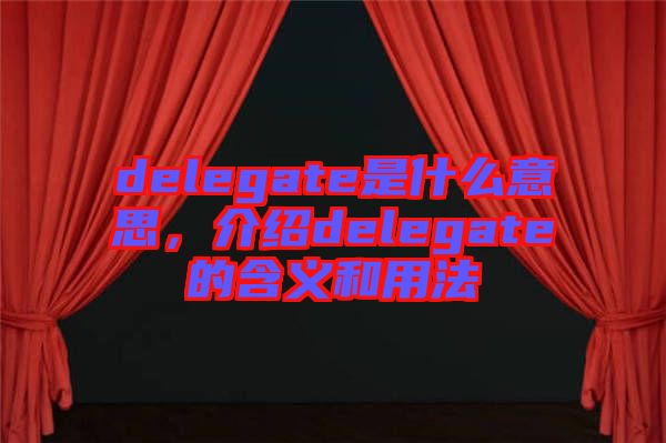 delegate是什么意思，介紹delegate的含義和用法