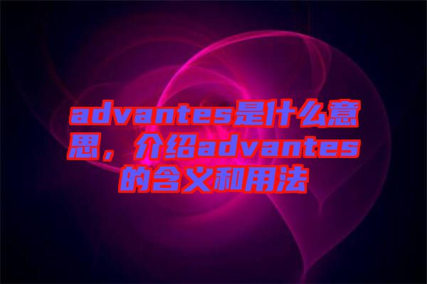 advantes是什么意思，介紹advantes的含義和用法