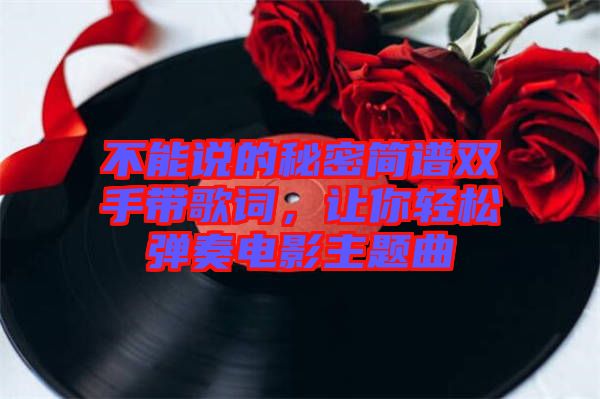 不能說的秘密簡譜雙手帶歌詞，讓你輕松彈奏電影主題曲