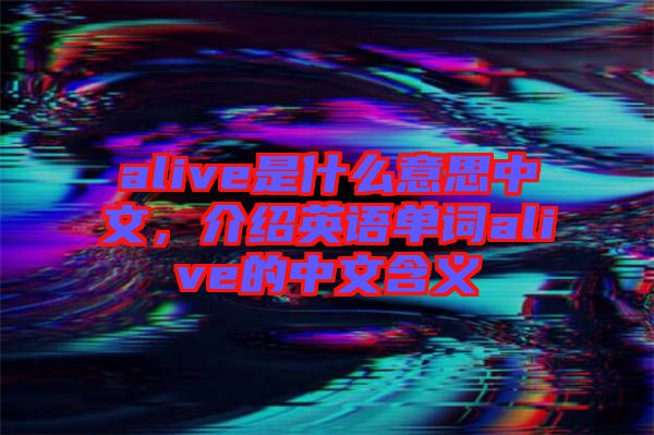 alive是什么意思中文，介紹英語單詞alive的中文含義