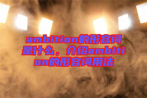 ambition的形容詞是什么，介紹ambition的形容詞用法