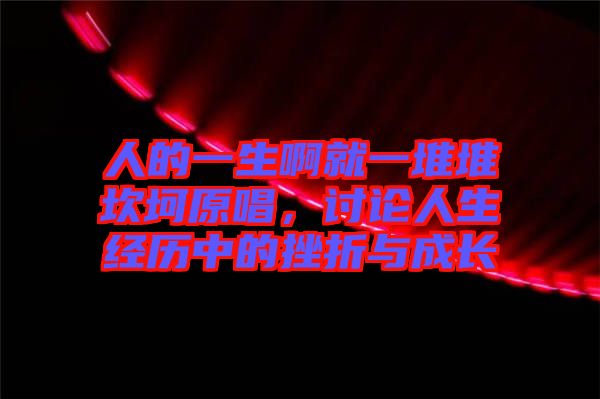 人的一生啊就一堆堆坎坷原唱，討論人生經(jīng)歷中的挫折與成長