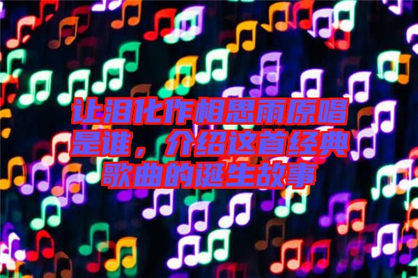 讓淚化作相思雨原唱是誰，介紹這首經(jīng)典歌曲的誕生故事