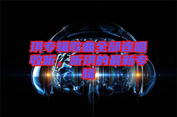 琪專輯歌曲全部連唱收聽，聽琪的最新專輯