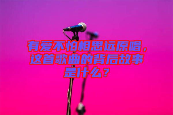 有愛(ài)不怕相思遠(yuǎn)原唱，這首歌曲的背后故事是什么？