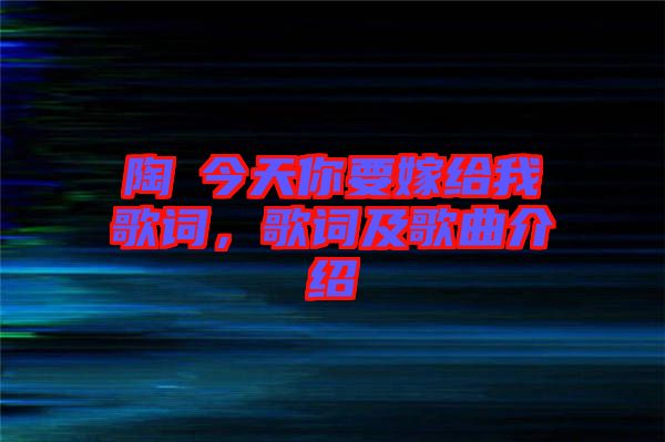 陶喆今天你要嫁給我歌詞，歌詞及歌曲介紹