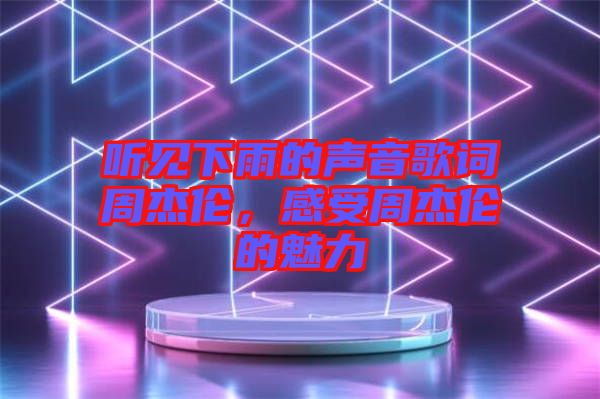 聽見下雨的聲音歌詞周杰倫，感受周杰倫的魅力