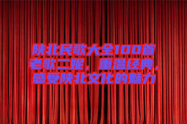 陜北民歌大全100首老歌二妮，重溫經(jīng)典，感受陜北文化的魅力