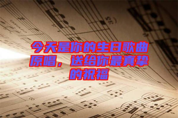 今天是你的生日歌曲原唱，送給你最真摯的祝福