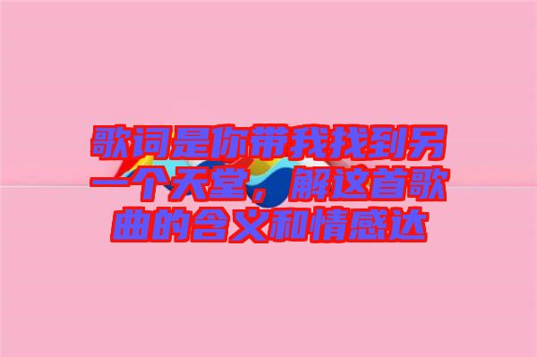 歌詞是你帶我找到另一個天堂，解這首歌曲的含義和情感達