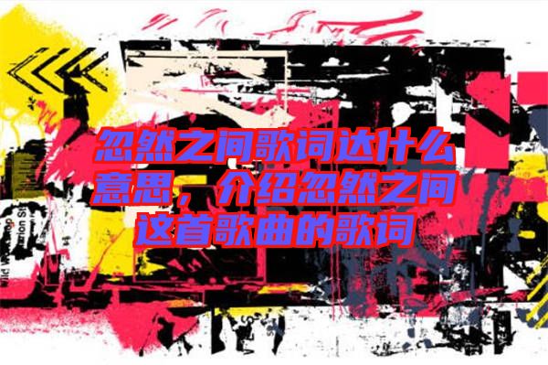 忽然之間歌詞達(dá)什么意思，介紹忽然之間這首歌曲的歌詞