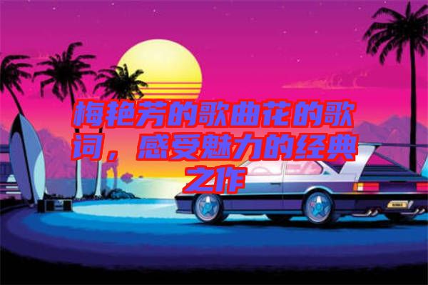 梅艷芳的歌曲花的歌詞，感受魅力的經(jīng)典之作