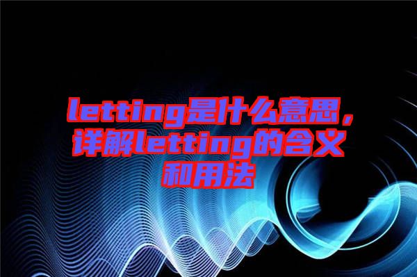 letting是什么意思，詳解letting的含義和用法