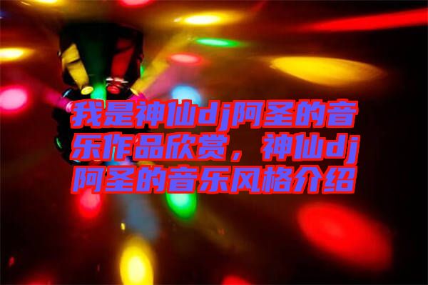 我是神仙dj阿圣的音樂作品欣賞，神仙dj阿圣的音樂風(fēng)格介紹