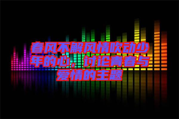 春風(fēng)不解風(fēng)情吹動(dòng)少年的心，討論青春與愛(ài)情的主題