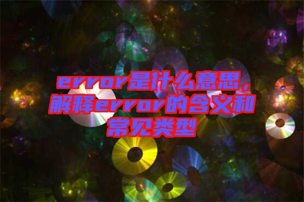 error是什么意思，解釋error的含義和常見(jiàn)類(lèi)型