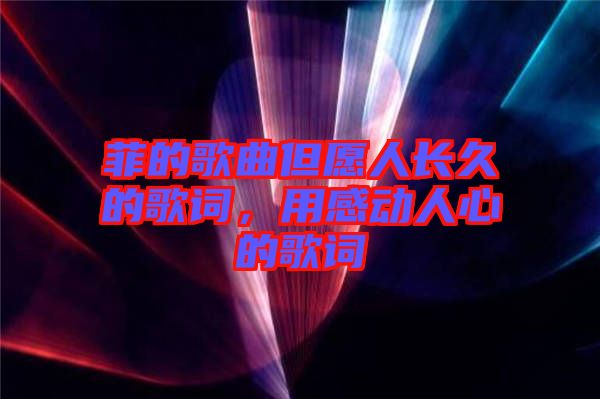 菲的歌曲但愿人長(zhǎng)久的歌詞，用感動(dòng)人心的歌詞