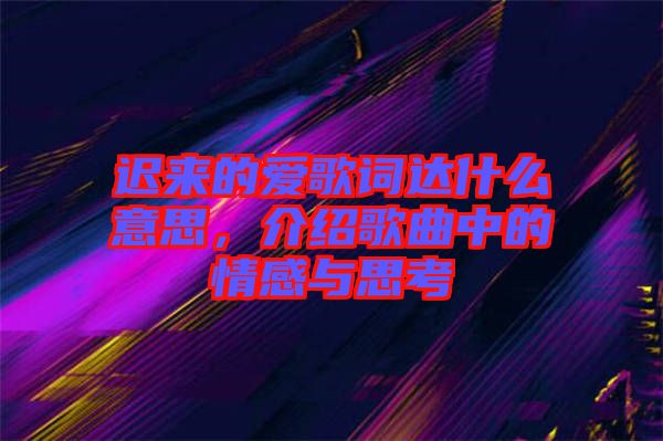 遲來的愛歌詞達(dá)什么意思，介紹歌曲中的情感與思考