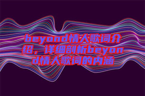 beyond情人歌詞介紹，詳細(xì)剖析beyond情人歌詞的內(nèi)涵