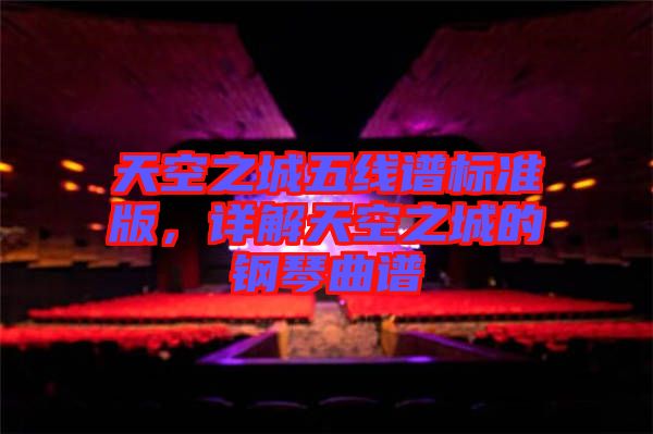 天空之城五線譜標(biāo)準(zhǔn)版，詳解天空之城的鋼琴曲譜