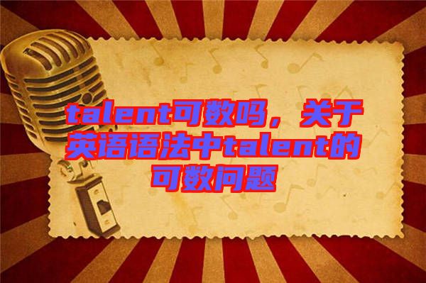 talent可數(shù)嗎，關于英語語法中talent的可數(shù)問題