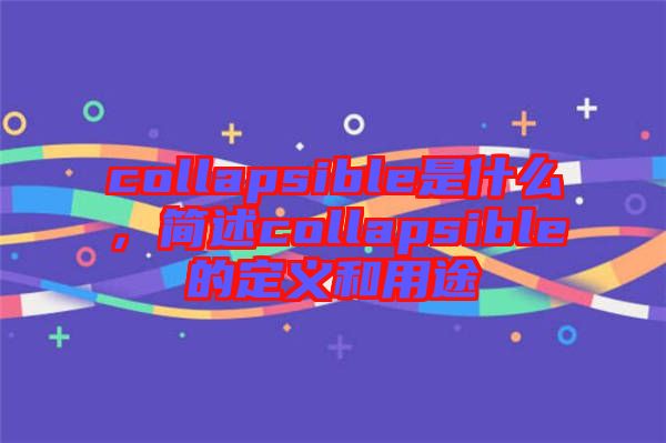 collapsible是什么，簡述collapsible的定義和用途