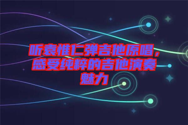 聽(tīng)袁惟仁彈吉他原唱，感受純粹的吉他演奏魅力