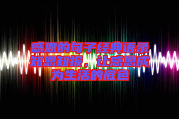 感恩的句子經典語錄知恩知報，讓感恩成為生活的底色