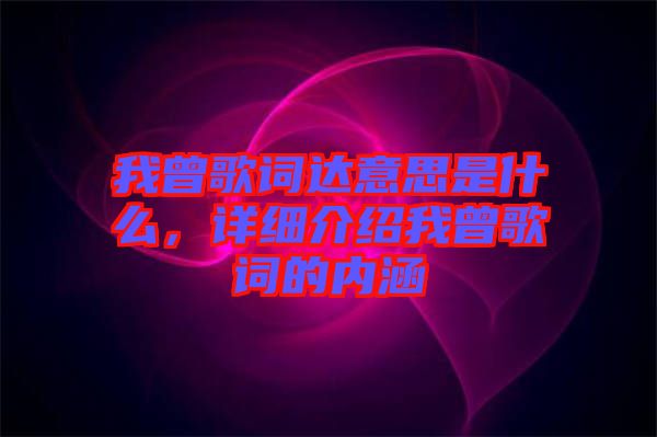 我曾歌詞達意思是什么，詳細介紹我曾歌詞的內(nèi)涵