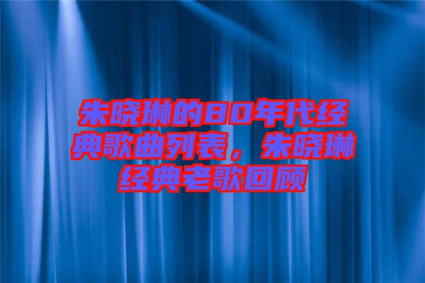 朱曉琳的80年代經(jīng)典歌曲列表，朱曉琳經(jīng)典老歌回顧