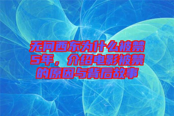 無問西東為什么被禁5年，介紹電影被禁的原因與背后故事