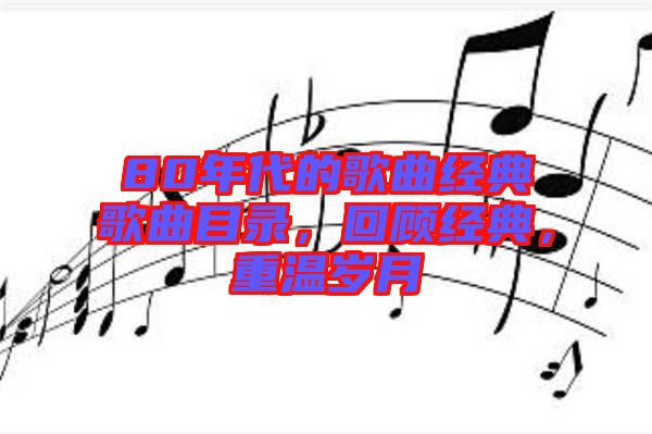 80年代的歌曲經(jīng)典歌曲目錄，回顧經(jīng)典，重溫歲月