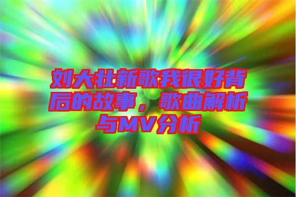 劉大壯新歌我很好背后的故事，歌曲解析與MV分析