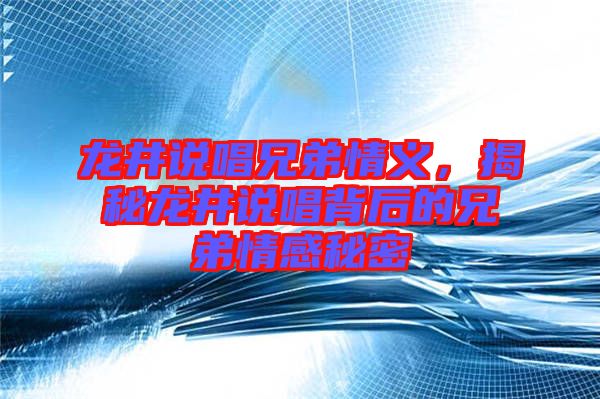 龍井說唱兄弟情義，揭秘龍井說唱背后的兄弟情感秘密