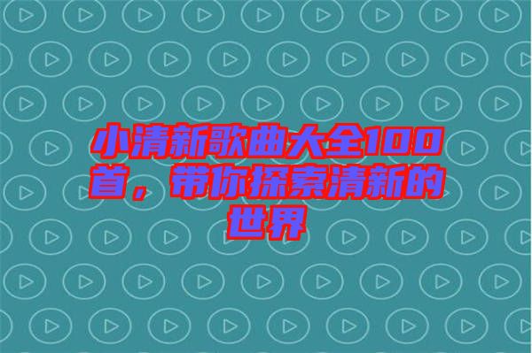 小清新歌曲大全100首，帶你探索清新的世界