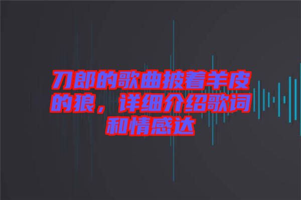 刀郎的歌曲披著羊皮的狼，詳細(xì)介紹歌詞和情感達(dá)