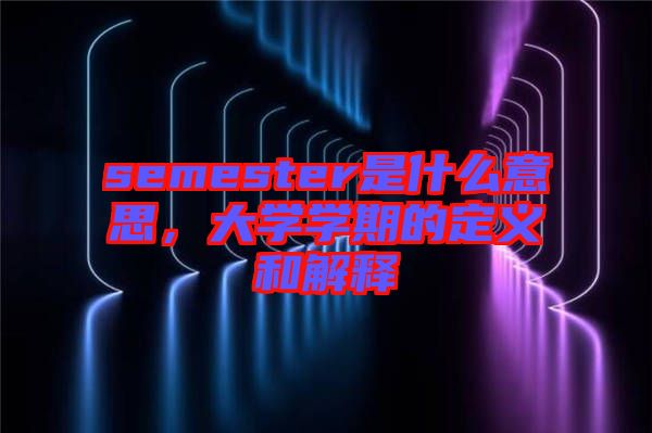 semester是什么意思，大學學期的定義和解釋