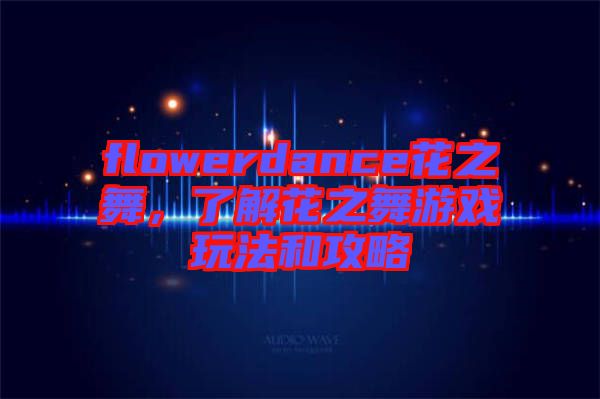 flowerdance花之舞，了解花之舞游戲玩法和攻略