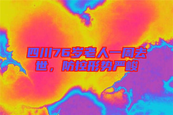 四川76歲老人一周去世，防控形勢(shì)嚴(yán)峻