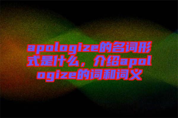 apologize的名詞形式是什么，介紹apologize的詞和詞義