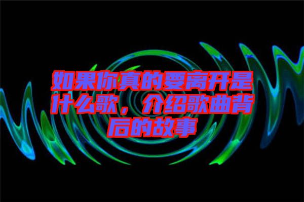 如果你真的要離開(kāi)是什么歌，介紹歌曲背后的故事