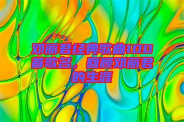 鄧麗君經(jīng)典歌曲100首歌名，回顧?quán)圎惥纳? width=