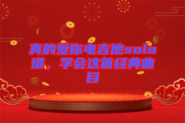 真的愛(ài)你電吉他solo譜，學(xué)會(huì)這首經(jīng)典曲目